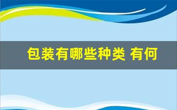 包装有哪些种类 有何作用(包装的种类和功能)_https://www.ljyuan-tech.com_创业板_第1张